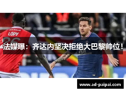 法媒曝：齐达内坚决拒绝大巴黎帅位！
